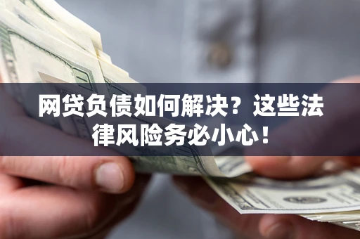 北京网贷负债如何解决？这些法律风险务必小心！