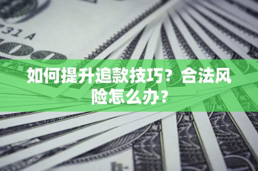 北京如何提升追款技巧？合法风险怎么办？