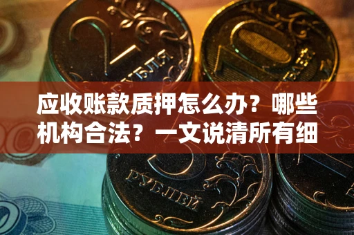 北京应收账款质押怎么办？哪些机构合法？一文说清所有细节